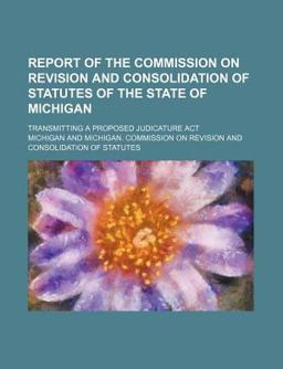 Report of the Commission on Revision and Consolidation of Statutes of the State of Michigan; Transmitting a Proposed Judicature Act
