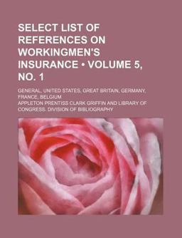 Select List of References on Workingmen's Insurance; General, United States, Great Britain, Germany, France, Belgium