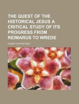 The Quest of the Historical Jesus a Critical Study of Its Progress from Reimarus to Wrede