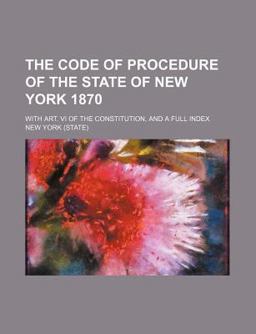 The Code of Procedure of the State of New York 1870; with Art VI of the Constitution, and a Full Index
