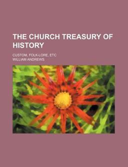 The Church Treasury of History; Custom, Folk-Lore, Etc