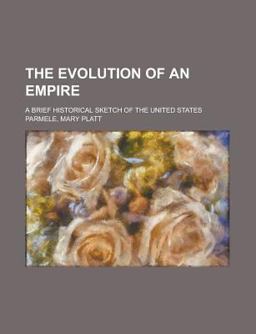 The Evolution of an Empire; a Brief Historical Sketch of the United States