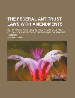 The Federal Antitrust Laws with Amendments; List of Cases Instituted by the United States and Citations of Cases Decided Thereunder or Relating