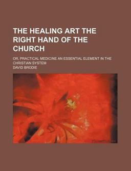 The Healing Art the Right Hand of the Church; or, Practical Medicine an Essential Element in the Christian System