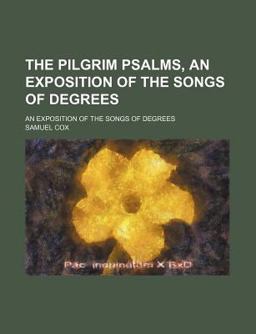 The Pilgrim Psalms; an Exposition of the Songs of Degrees The Pilgrim Psalms; an Exposition of the Songs of Degrees
