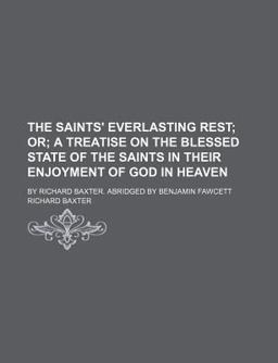 The Saints Everlasting Rest, or, a Treatise of the Blessed State of the Saints in Their Enjoyment of God in Heaven