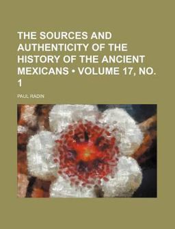 The Sources and Authenticity of the History of the Ancient Mexicans The Sources and Authenticity of the History of the Ancient Mexicans