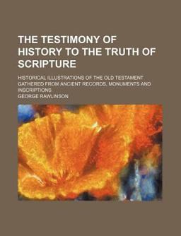 The Testimony of History to the Truth of Scripture; Historical Illustrations of the Old Testament Gathered from Ancient Records, Monuments And