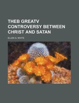 Theb Greatv Controversy Between Christ and Satan Theb Greatv Controversy Between Christ and Satan