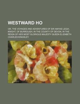 Westward Ho; or, the Voyages and Adventures of Sir Amyas Leigh, Knight, of Burrough, in the County of Devon, in the Reign of Her