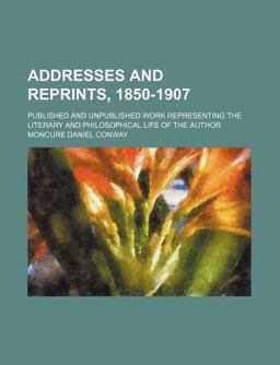 Addresses and Reprints, 1850-1907; Published and Unpublished Work Representing the Literary and Philosophical Life of the Author