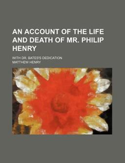 An Account of the Life and Death of Mr Philip Henry, Minister of the Gospel, near Whitchurch in Shropshire, Who Dyed June 24, 1696 In