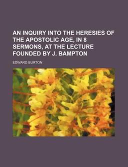 An Inquiry into the Heresies of the Apostolic Age, in 8 Sermons, at the Lecture Founded by J Bampton