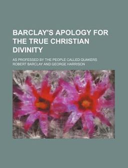 Barclay's Apology for the True Christian Divinity; As Professed by the People Called Quakers
