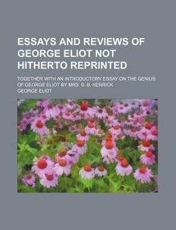 Essays and Reviews of George Eliot Not Hitherto Reprinted; Together with an Introductory Essay on the Genius of George Eliot by Mrs S B