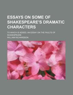 Essays on Some of Shakespeare's Dramatic Characters; to Which Is Added, an Essay on the Faults of Shakespeare