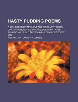 Hasty Pudding Poems; a Collection of Impulsive and Imprompt Verses Contaning Repartee in Verse, Poems on Panes, Rhyming Wills, Old Tavern Hasty Pudding Poems; a Collection of Impulsive and Imprompt Verses Contaning Repartee in Verse, Poems on Panes, Rhyming Wills, Old Tavern