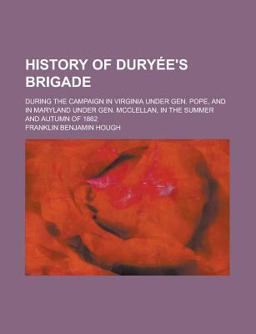 History of Duryã©E's Brigade; During the Campaign in Virginia under Gen Pope, and in Maryland under Gen Mcclellan, in the Summer and Autumn Of