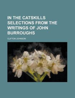 In the Catskills Selections from the Writings of John Burroughs