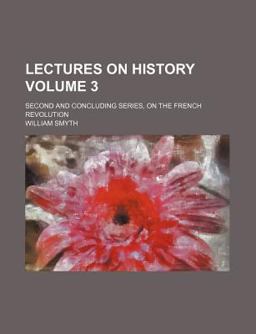 Lectures on History; Second and Concluding Series, on the French Revolution