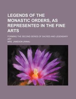 Legends of the Monastic Orders, As Represented in the Fine Arts; Forming the Second Series of Sacred and Legendary Art