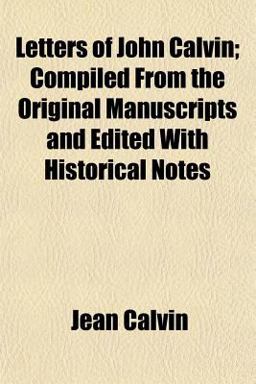 Letters of John Calvin; Compiled from the Original Manuscripts and Edited with Historical Notes