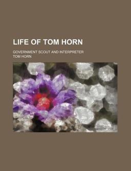Life of Tom Horn; Government Scout and Interpreter