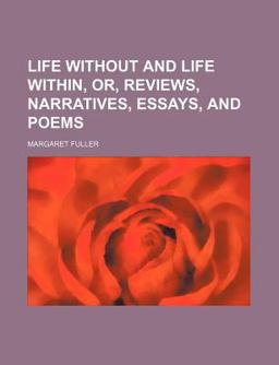 Life Without and Life Within, or, Reviews, Narratives, Essays, and Poems