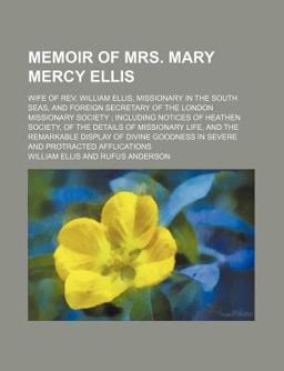 Memoir of Mrs Mary Mercy Ellis; Wife of Rev William Ellis, Missionary in the South Seas, and Foreign Secretary of the London Missionary