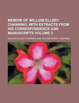 Memoir of William Ellery Channing, with Extracts from His Correspondence and Manuscripts