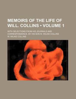 Memoirs of the Life of Will Collins; with Selections from His Journals and Correspondence by His Son W Wilkie Collins