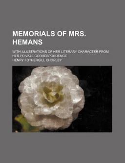 Memorials of Mrs Hemans; with Illustrations of Her Literary Character from Her Private Correspondence