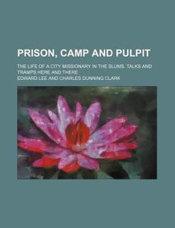 Prison, Camp and Pulpit; the Life of a City Missionary in the Slums Talks and Tramps Here and There