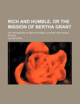 Rich and Humble; or the Mission of Bertha Grant a Story for Young People