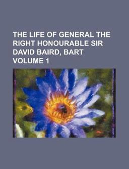 The Life of General the Right Honourable Sir David Baird, Bart The Life of General the Right Honourable Sir David Baird, Bart