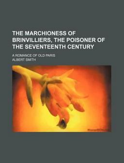 The Marchioness of Brinvilliers, the Poisoner of the Seventeenth Century; a Romance of Old Paris