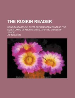 The Ruskin Reader; Being Passages Selected from Modern Painters, the Seven Lamps of Architecture, and the Stones of Venice
