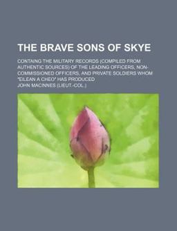 The Brave Sons of Skye; Containg the Military Records of the Leading Officers, Non-Commissioned Officers, And
