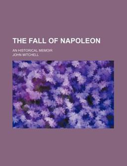 The Fall of Napoleon; an Historical Memoir