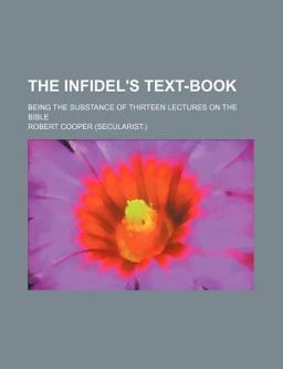 The Infidel's Text-Book; Being the Substance of Thirteen Lectures on the Bible
