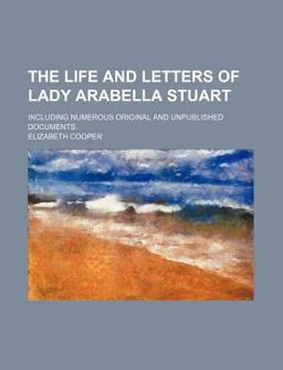 The Life and Letters of Lady Arabella Stuart; Including Numerous Original and Unpublished Documents