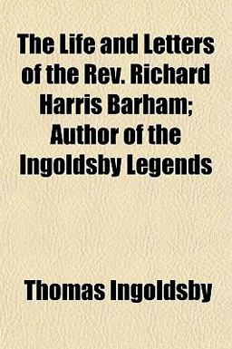 The Life and Letters of the Rev Richard Harris Barham; Author of the Ingoldsby Legends