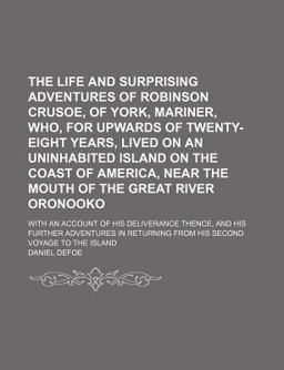 The Life and Surprising Adventures of Robinson Crusoe, of York, Mariner, Who, for Upwards of Twenty-Eight Years, Lived on an Uninhabited Island