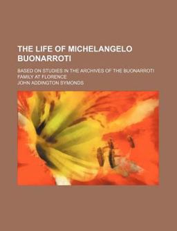 The Life of Michelangelo Buonarroti; Based on Studies in the Archives of the Buonarroti Family at Florence