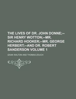 The Lives of Dr John Donne; --Sir Henry Wotton;--Mr Richard Hooker;--Mr George Herbert;--and Dr Robert Sanderson