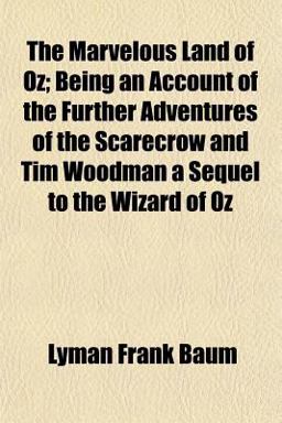 The Marvelous Land of Oz; Being an Account of the Further Adventures of the Scarecrow and Tim Woodman a Sequel to the Wizard of Oz