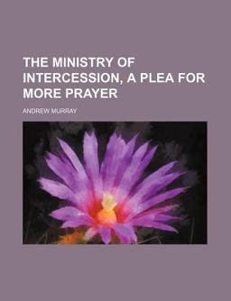 The Ministry of Intercession; a Plea for More Prayer
