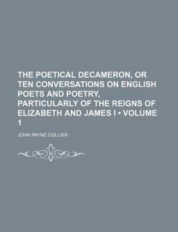 The Poetical Decameron, or Ten Conversations on English Poets and Poetry, Particularly of the Reigns of Elizabeth and James I
