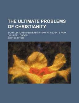 The Ultimate Problems of Christianity; Eight Lectures Delivered in 1906, at Regent's Park College, London