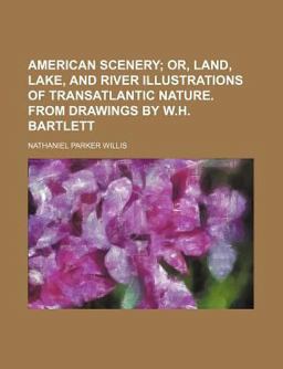 American Scenery; or, Land, Lake, and River Illustrations of Transatlantic Nature from Drawings by W H Bartlett